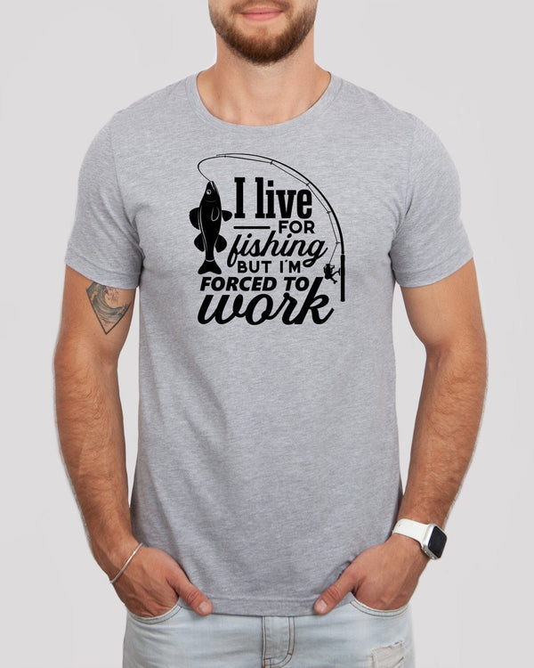 I live for fishing but i'm force to work med gray t-shirt