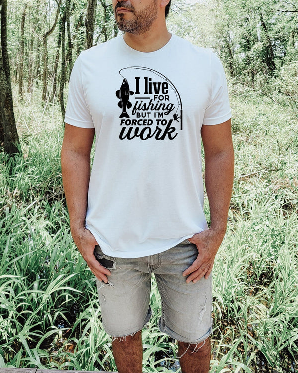 I live for fishing but i'm force to work white t-shirt