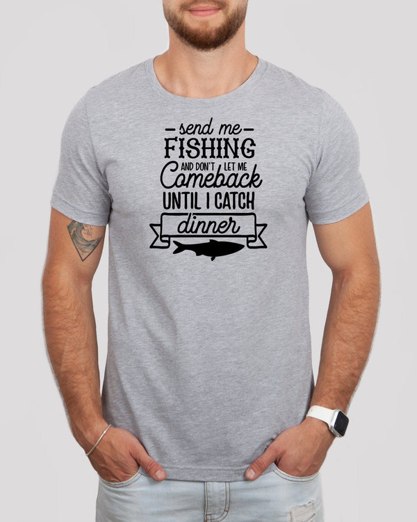 Send me fishing and don't let me comeback until i catch dinner med gray t-shirt