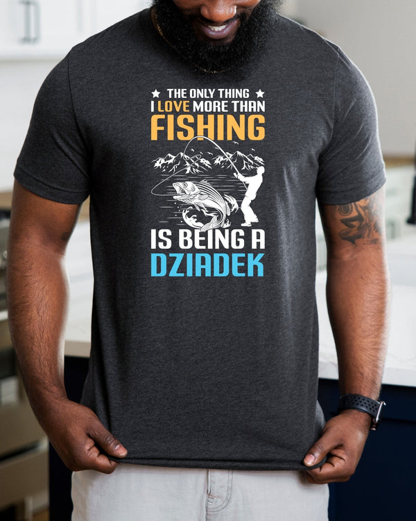 The only thing i love more than fishing is being dziadek gray t-shirt