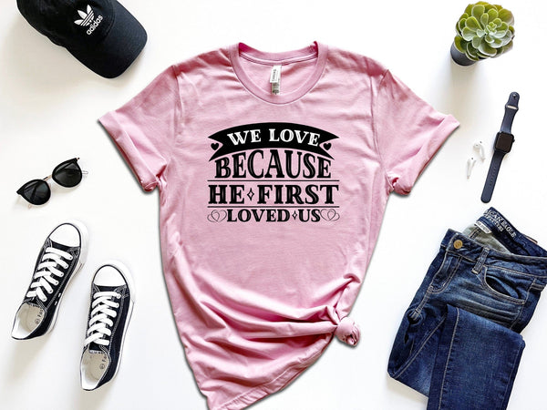 We love because He first loved us t-shirt