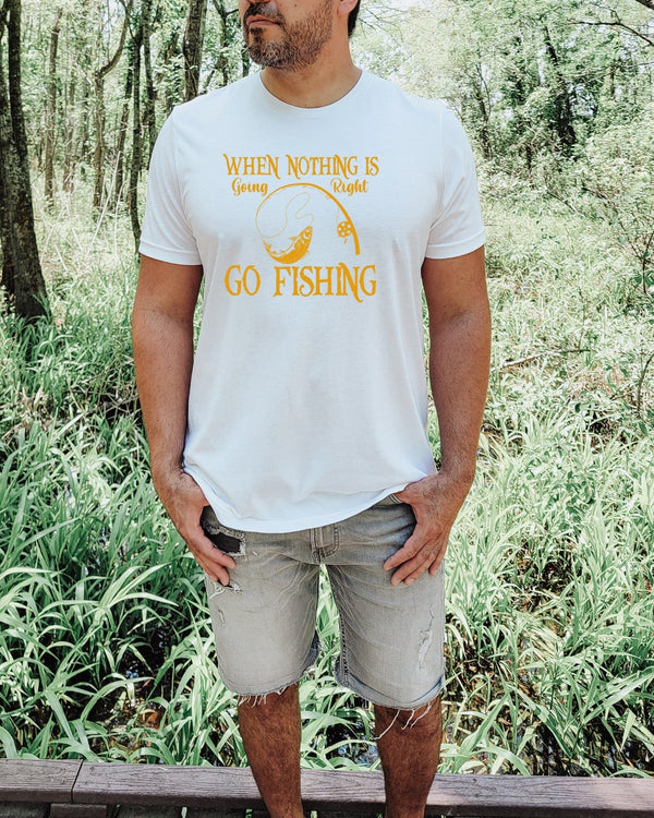 When nothing is going right go fishing white t-shirt
