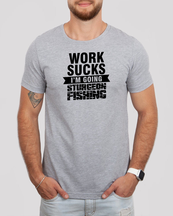 Work sucks i'm going sturgeon fishing med gray t-shirt
