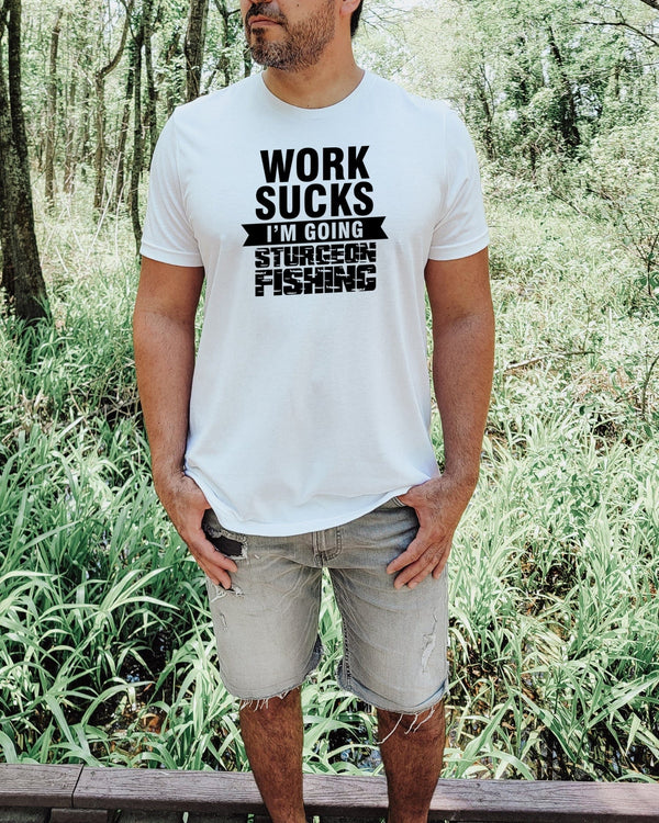 Work sucks i'm going sturgeon fishing white t-shirt